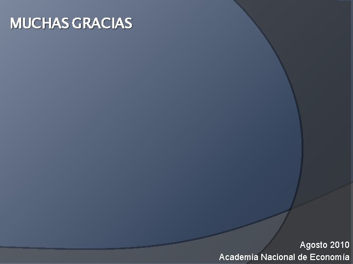 MUCHAS GRACIAS Agosto 2010 Academia Nacional de Economía 