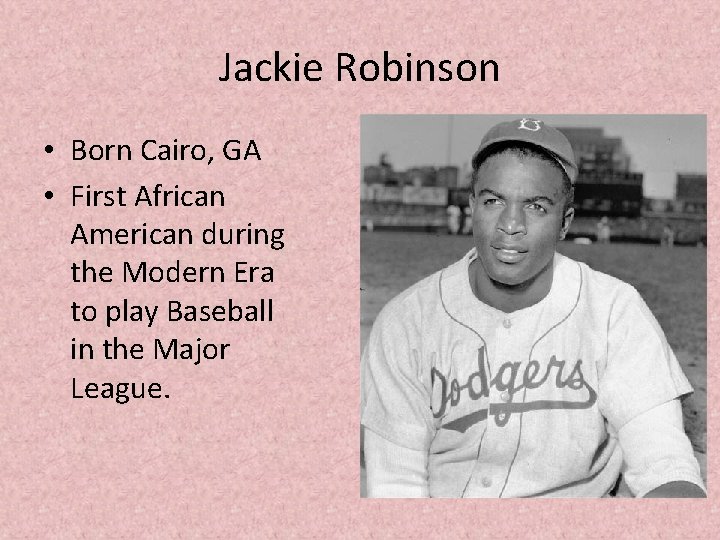 Jackie Robinson • Born Cairo, GA • First African American during the Modern Era