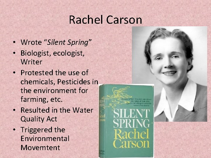 Rachel Carson • Wrote “Silent Spring” • Biologist, ecologist, Writer • Protested the use