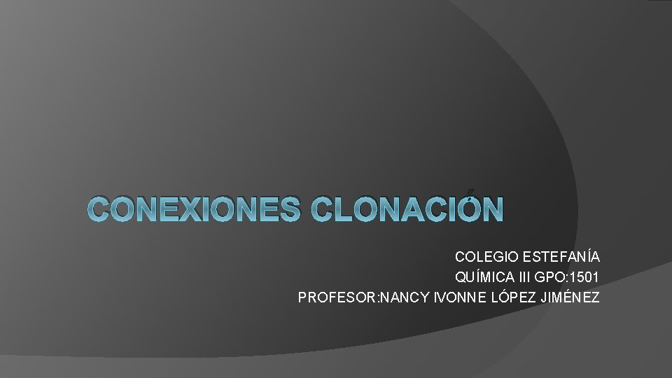 CONEXIONES CLONACIÓN COLEGIO ESTEFANÍA QUÍMICA III GPO: 1501 PROFESOR: NANCY IVONNE LÓPEZ JIMÉNEZ 