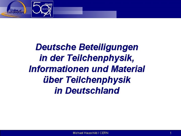 Deutsche Beteiligungen in der Teilchenphysik, Informationen und Material über Teilchenphysik in Deutschland Michael Hauschild
