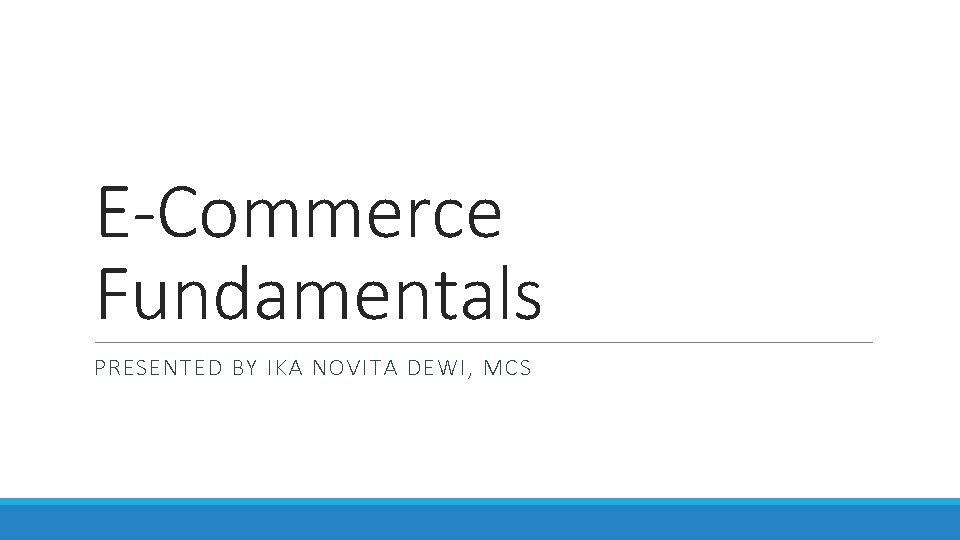 E-Commerce Fundamentals PRESENTED BY IKA NOVITA DEWI, MCS 