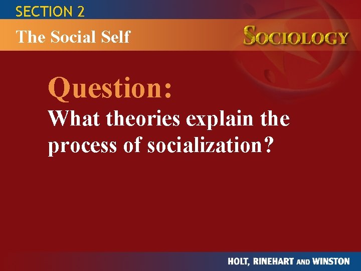 SECTION 2 The Social Self Question: What theories explain the process of socialization? 
