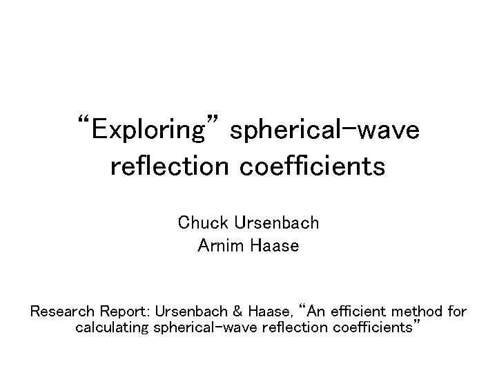 “Exploring” spherical-wave reflection coefficients Chuck Ursenbach Arnim Haase Research Report: Ursenbach & Haase, “An