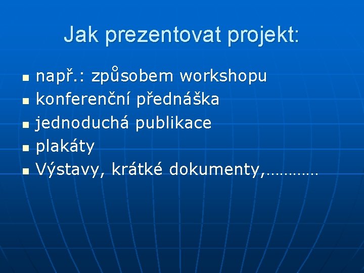 Jak prezentovat projekt: n n např. : způsobem workshopu konferenční přednáška jednoduchá publikace plakáty