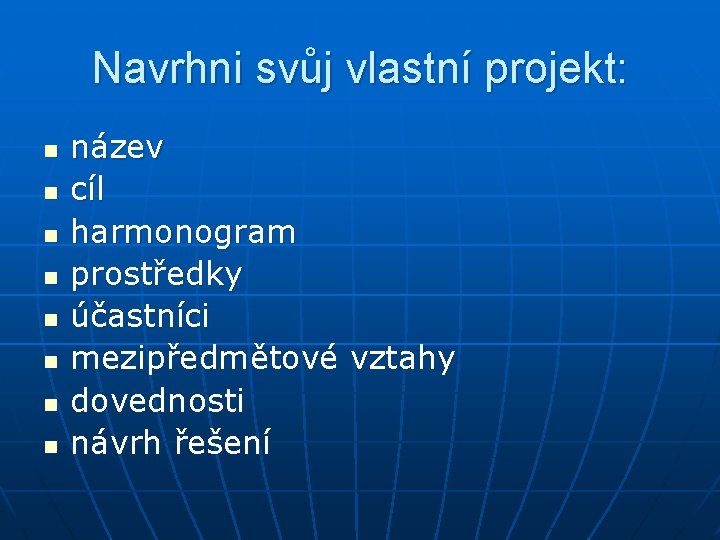 Navrhni svůj vlastní projekt: n n n n název cíl harmonogram prostředky účastníci mezipředmětové