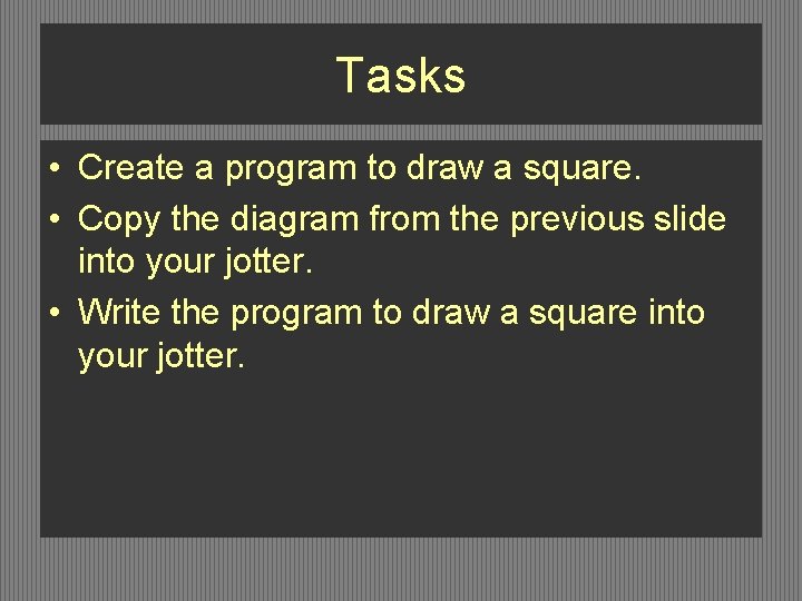 Tasks • Create a program to draw a square. • Copy the diagram from Tasks • Create a program to draw a square. • Copy the diagram from