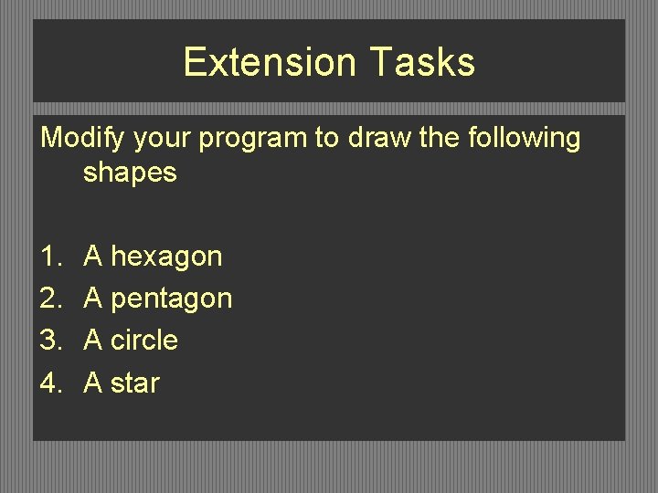 Extension Tasks Modify your program to draw the following shapes 1. 2. 3. 4. Extension Tasks Modify your program to draw the following shapes 1. 2. 3. 4.