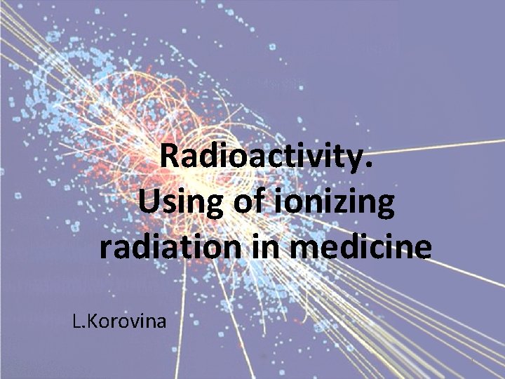Radioactivity Using of ionizing radiation in medicine L