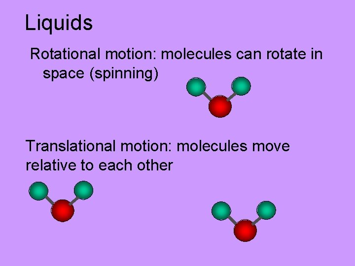 Liquids Rotational motion: molecules can rotate in space (spinning) Translational motion: molecules move relative