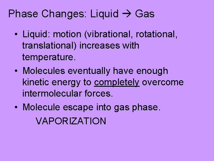 Phase Changes: Liquid Gas • Liquid: motion (vibrational, rotational, translational) increases with temperature. •