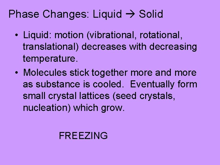 Phase Changes: Liquid Solid • Liquid: motion (vibrational, rotational, translational) decreases with decreasing temperature.