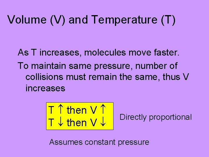 Volume (V) and Temperature (T) As T increases, molecules move faster. To maintain same