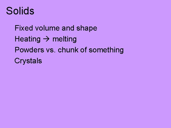 Solids Fixed volume and shape Heating melting Powders vs. chunk of something Crystals 