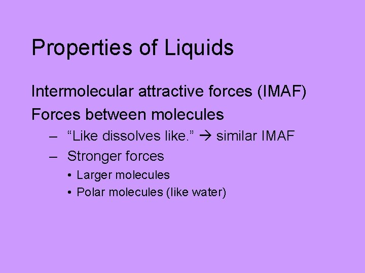 Properties of Liquids Intermolecular attractive forces (IMAF) Forces between molecules – “Like dissolves like.
