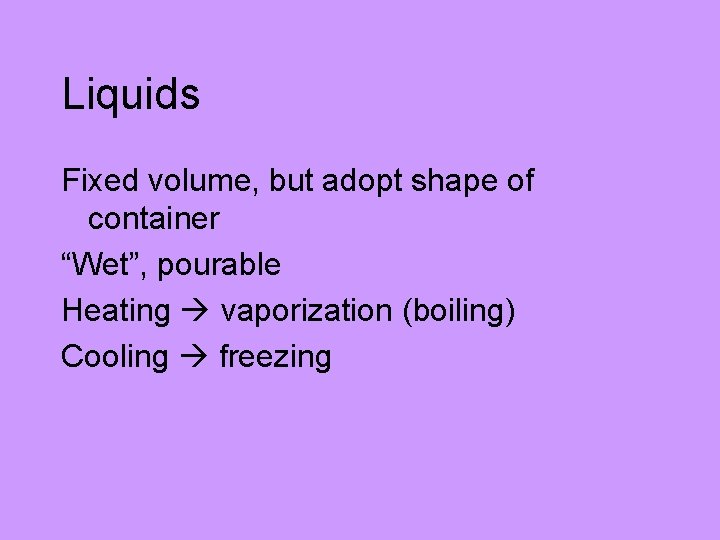 Liquids Fixed volume, but adopt shape of container “Wet”, pourable Heating vaporization (boiling) Cooling
