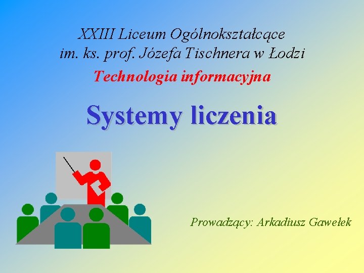 XXIII Liceum Ogólnokształcące im. ks. prof. Józefa Tischnera w Łodzi Technologia informacyjna Systemy liczenia