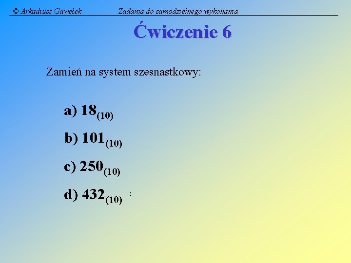 © Arkadiusz Gawełek Zadania do samodzielnego wykonania Ćwiczenie 6 Zamień na system szesnastkowy: a)