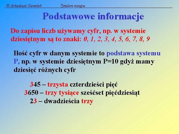 © Arkadiusz Gawełek Tytułem wstępu Podstawowe informacje Do zapisu liczb używamy cyfr, np. w