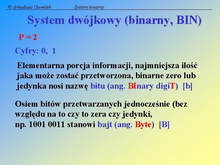 © Arkadiusz Gawełek System binarny System dwójkowy (binarny, BIN) P=2 Cyfry: 0, 1 Elementarna