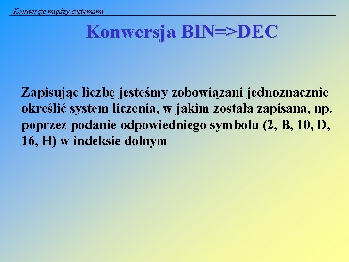 Konwersje między systemami Konwersja BIN=>DEC Zapisując liczbę jesteśmy zobowiązani jednoznacznie określić system liczenia, w