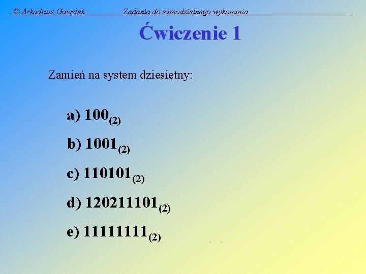 © Arkadiusz Gawełek Zadania do samodzielnego wykonania Ćwiczenie 1 Zamień na system dziesiętny: a)