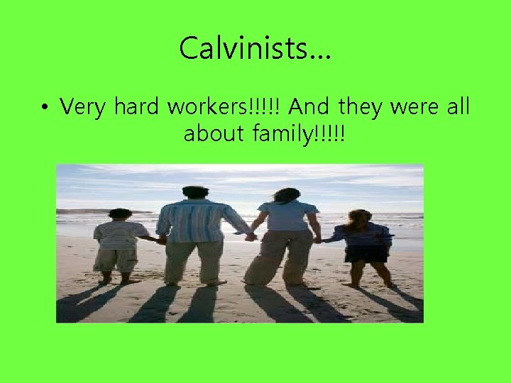 Calvinists… • Very hard workers!!!!! And they were all about family!!!!! 