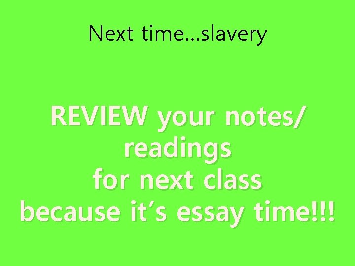 Next time…slavery REVIEW your notes/ readings for next class because it’s essay time!!! 