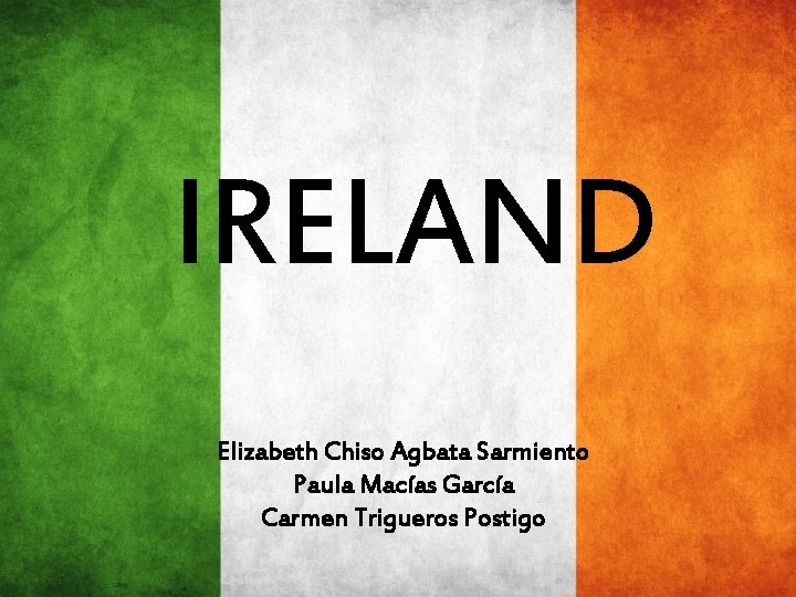 IRELAND Elizabeth Chiso Agbata Sarmiento Paula Macías García Carmen Trigueros Postigo 