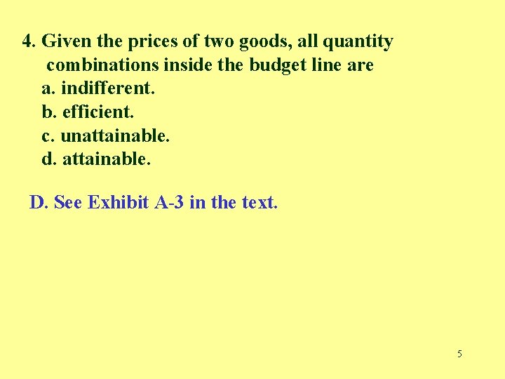 4. Given the prices of two goods, all quantity combinations inside the budget line