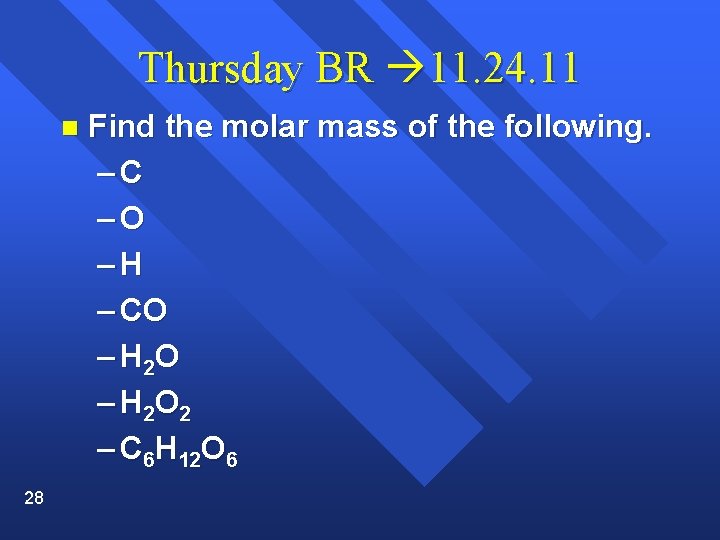 Thursday BR 11. 24. 11 n 28 Find the molar mass of the following.