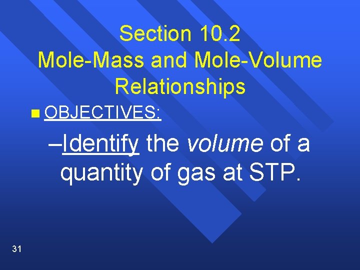 Section 10. 2 Mole-Mass and Mole-Volume Relationships n OBJECTIVES: –Identify the volume of a