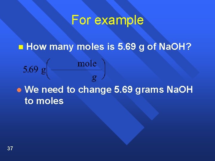 For example 37 n How many moles is 5. 69 g of Na. OH?