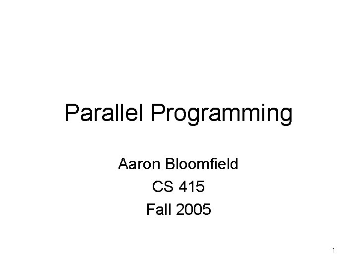 Parallel Programming Aaron Bloomfield CS 415 Fall 2005 1 