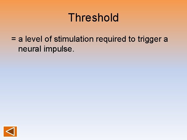 Threshold = a level of stimulation required to trigger a neural impulse. 