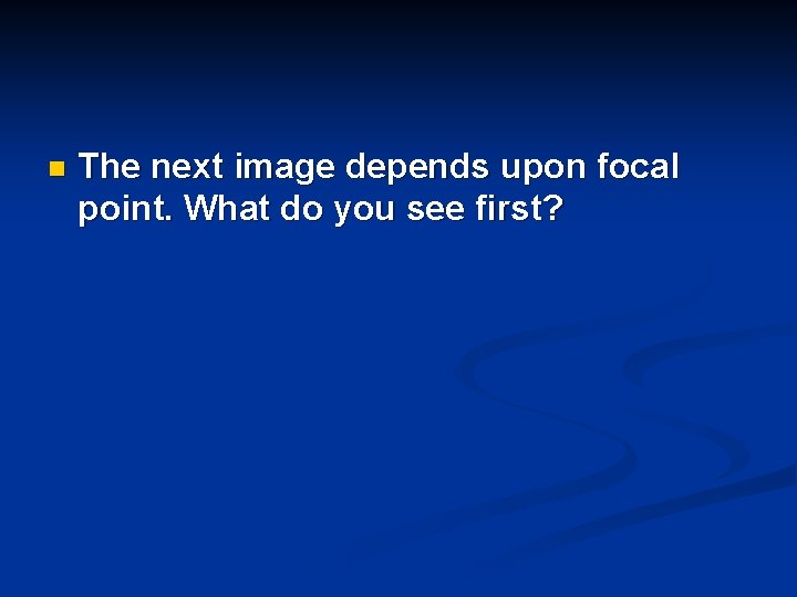 n The next image depends upon focal point. What do you see first? 