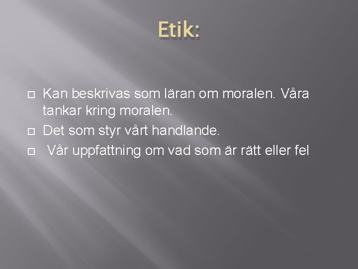 Etik: Kan beskrivas som läran om moralen. Våra tankar kring moralen. Det som styr