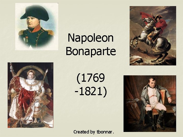 Napoleon Bonaparte (1769 -1821) Created by tbonnar. 