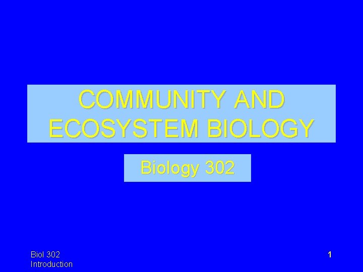 COMMUNITY AND ECOSYSTEM BIOLOGY Biology 302 Biol 302 Introduction 1 