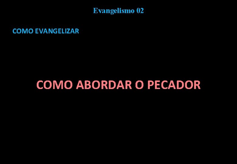 Evangelismo 02 COMO EVANGELIZAR COMO ABORDAR O PECADOR 