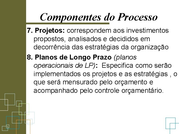 Componentes do Processo 7. Projetos: correspondem aos investimentos propostos, analisados e decididos em decorrência