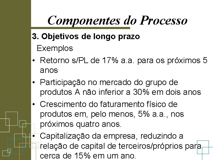 Componentes do Processo 3. Objetivos de longo prazo Exemplos • Retorno s/PL de 17%