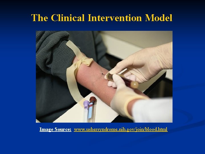 The Clinical Intervention Model Image Source: www. ushersyndrome. nih. gov/join/blood. html The Clinical Intervention Model Image Source: www. ushersyndrome. nih. gov/join/blood. html