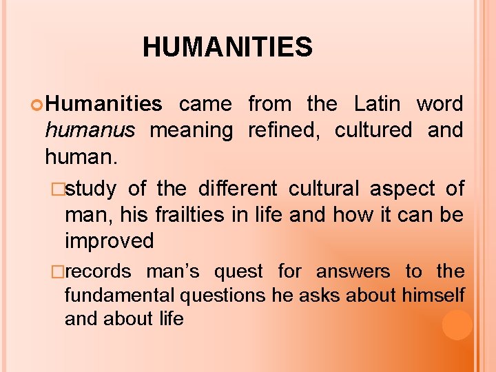 HUMANITIES Humanities came from the Latin word humanus meaning refined, cultured and human. �study