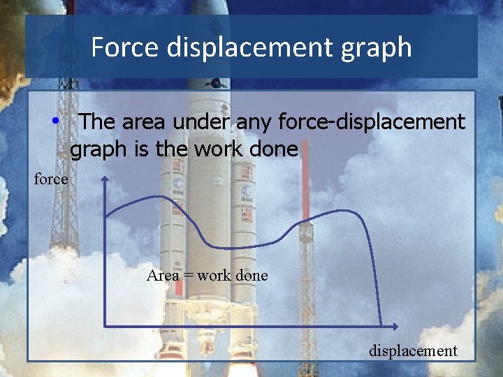 Force displacement graph • The area under any force-displacement graph is the work done Force displacement graph • The area under any force-displacement graph is the work done