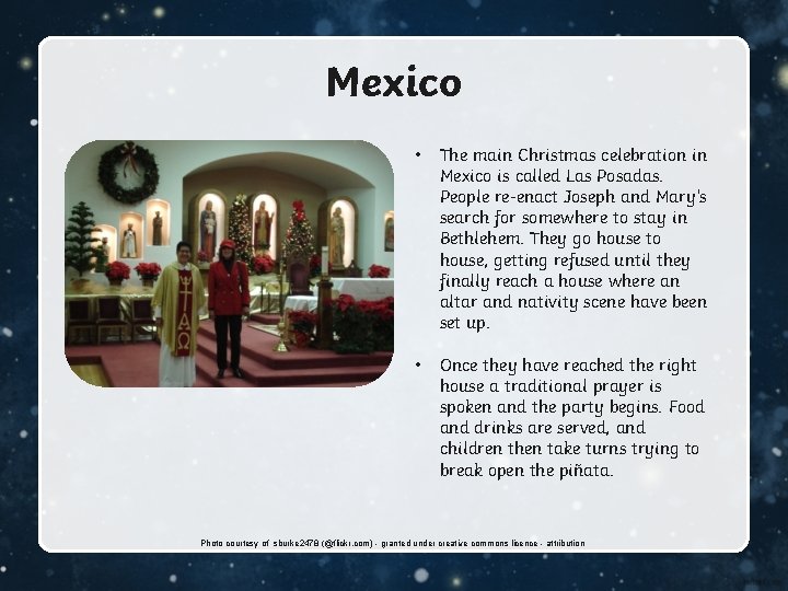 Mexico • The main Christmas celebration in Mexico is called Las Posadas. People re-enact