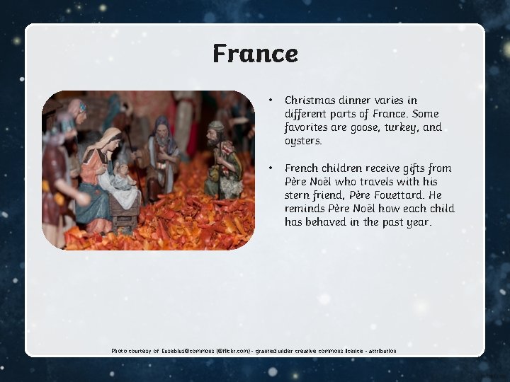 France • Christmas dinner varies in different parts of France. Some favorites are goose,