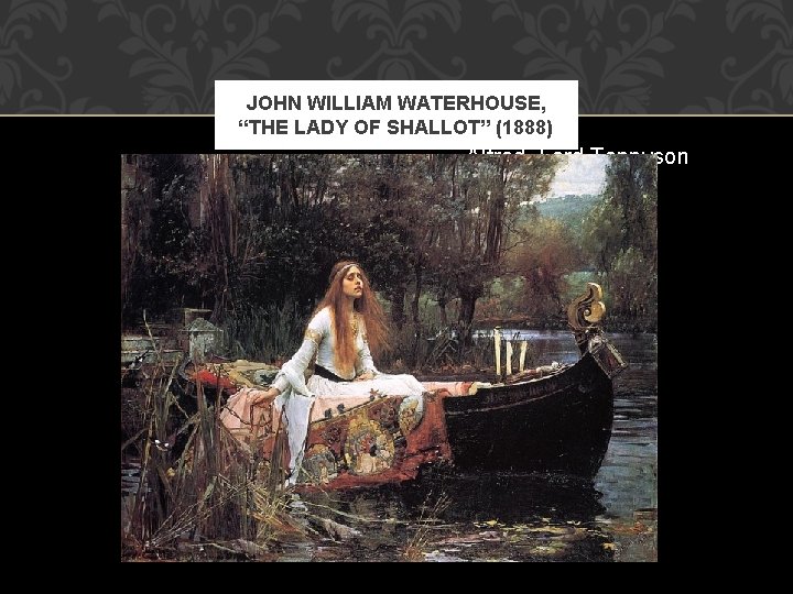 JOHN WILLIAM WATERHOUSE, “THE LADY OF SHALLOT” (1888) Alfred, Lord Tennyson 