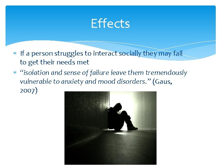 Effects If a person struggles to interact socially they may fail to get their