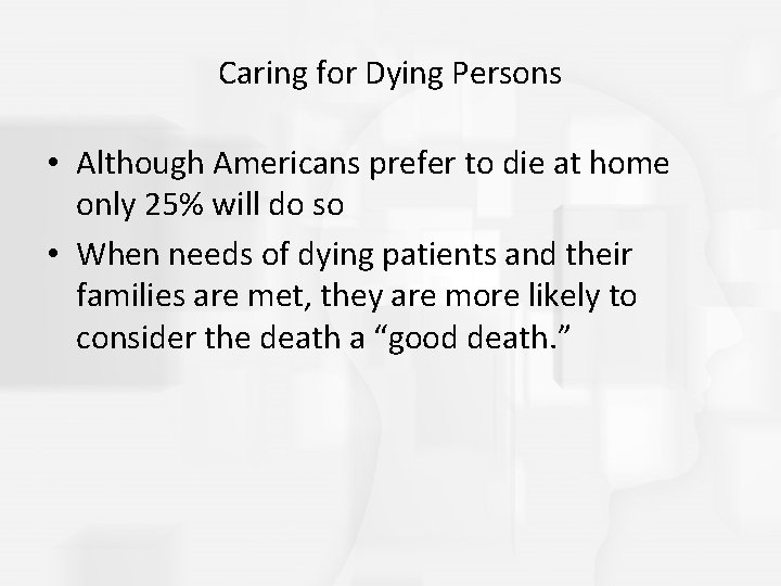 Caring for Dying Persons • Although Americans prefer to die at home only 25%